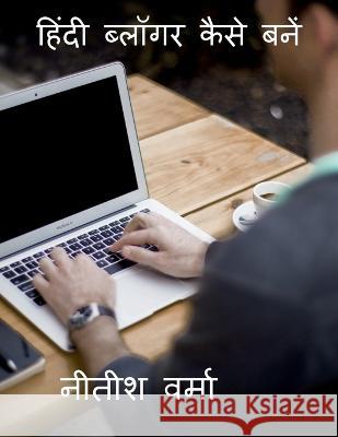 How To Become A Hindi Blogger / हिंदी ब्लॉगर कैसे ब Verma, Nitish 9781685637712 Notion Press