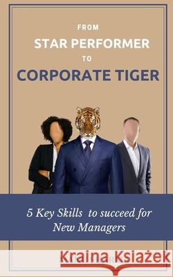From Star Performer to Corporate Tiger: 5 Key Skills to succeed for New Manager Manu Sharma 9781685638245 ISBN-10