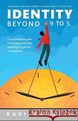 IDENTITY BEYOND 9 to 5: Learn How to Use your Intellect to Pursue What is in Your Heart Ravi Mahajan 9781685638665