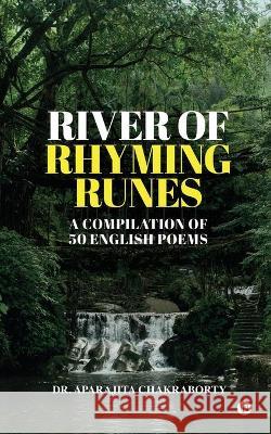 River of Rhyming Runes: A Compilation of 50 English Poems Dr Aparajita Chakraborty 9781685639358