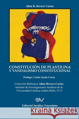 CONSTITUCIÓN DE PLASTILINA Y VANDALISMO CONSTITUCIONAL. La ilegítima mutación de la Constitución por el Juez Constitucional al servicio del autoritari Brewer-Carías, Allan R. 9781685647193