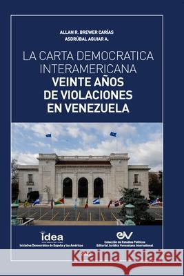 La Carta Democrática Interamericana. Veinte Años de Violaciones En Venezuela Asdrúbal Aguiar Aranguren, Allan R Brewer-Carías 9781685647292