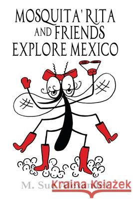 Mosquita' Rita and Friends Explore Mexico M. Sue Alexander 9781685647407 Suzander Publishing LLC