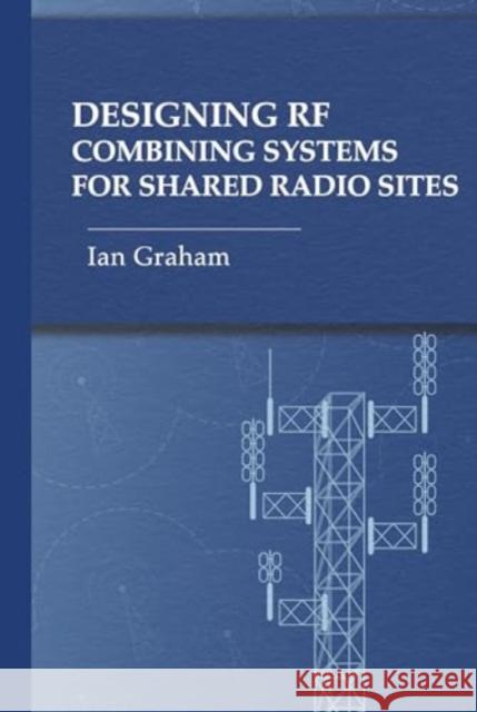 Designing RF Combining Systems for Shared Radio Sites Ian Graham 9781685690250 Artech House Publishers