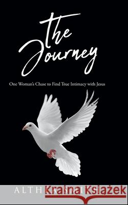 The Journey: One Woman's Chase to Find True Intimacy with Jesus: Based on Althea Smith's life story Althea Smith 9781685709921