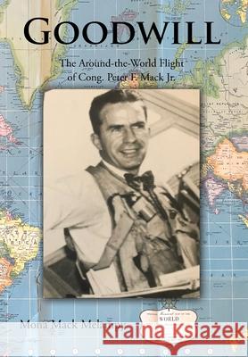 Goodwill: The Around-the-World Flight of Cong. Peter F. Mack Jr. Mona Mack Melampy 9781685709952 Christian Faith