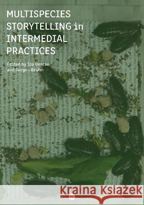 Multispecies Storytelling in Intermedial Practices J?rgen Bruhn Ida Bencke 9781685710224 Punctum Books