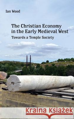 The Christian Economy of the Early Medieval West: Towards a Temple Society Ian Wood 9781685710262 Punctum Books