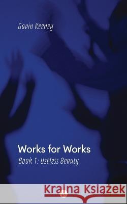 Works for Works, Book 1: Useless Beauty Gavin Keeney 9781685710323 Punctum Books