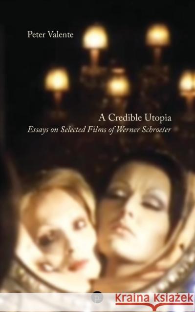 A Credible Utopia: Essays on Selected Films of Werner Schroeter Peter Valente   9781685710569