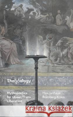 The(y)ology: Mythopoetics for Queer/Trans Liberation Max Yeshaye Brumberg-Kraus   9781685710866