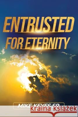 Entrusted for Eternity Mike Keyes 9781685730734 Word & Spirit Publishing