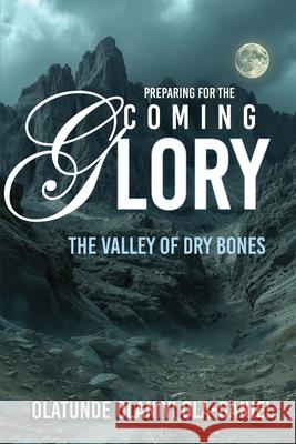 Preparing for the Coming Glory: The Valley of Dry Bones Olatunde Olaniyi Ola-Daniel 9781685730741 Word & Spirit Publishing