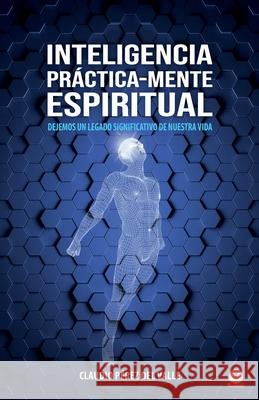 Inteligencia Práctica-Mente espiritual: Dejemos un legado significativo de nuestra vida Claudio Pérez del Valle 9781685740009 Ibukku, LLC