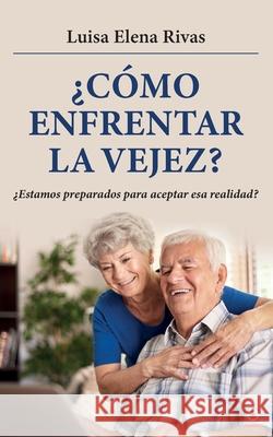 ¿Cómo enfrentar la vejez?: ¿Estamos preparados para aceptar esa realidad? Rivas, Luisa Elena 9781685740825 Ibukku, LLC