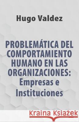 Problemática Del Comportamiento Humano En Las Organizaciones: Empresas e Instituciones Valdez, Hugo 9781685741334 Ibukku, LLC
