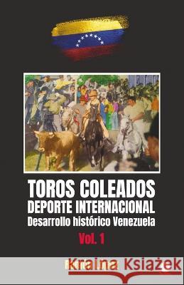 Toros Coleados: Deporte Internacional Desarrollo Histórico Venezuela López, Ramón 9781685741396