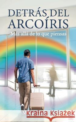 Detrás del Arcoíris: Más allá de lo que piensas Moisés Berrios 9781685741921 Ibukku, LLC