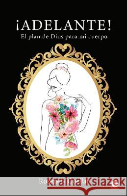 ¡Adelante!: El plan de Dios para mi cuerpo Rosenely Cuéllar 9781685741969 Ibukku, LLC