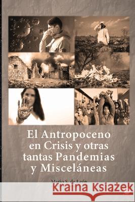 El Antropoceno en Crisis y otras tantas Pandemias y Miscelaneas Mario S de Leon   9781685742157 Ibukku, LLC