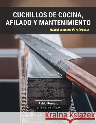 Cuchillos de cocina, afilado y mantenimiento: Manual completo de referencia Pablo Romero 9781685742683