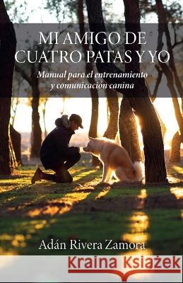 Mi amigo de cuatro patas y yo: Manual para el entrenamiento y comunicaci?n canina Ad?n River 9781685742706 Ibukku, LLC