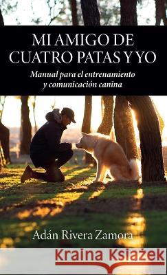 Mi amigo de cuatro patas y yo: Manual para el entrenamiento y comunicaci?n canina Ad?n River 9781685742713 Ibukku, LLC