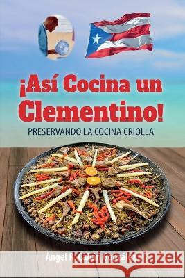 ?As? Cocina un Clementino!: Preservando la cocina criolla ?ngel R. Cab? 9781685743079 Ibukku, LLC