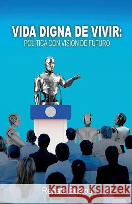 Vida digna de vivir: Politica con vision de futuro Renato Bustos   9781685743222 Ibukku, LLC