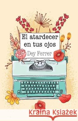 El atardecer en tus ojos Dey Ferrer   9781685744045 Ibukku, LLC