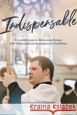 Indispensable: A Catholic Guide to Welcoming Persons with Intellectual and Developmental Disabilities Mark Bradford Michael F. Burbidge 9781685782207 Word on Fire