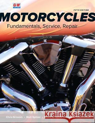 Motorcycles: Fundamentals, Service, Repair Chris Grissom Matt Spitzer Bruce A. Johns 9781685844486 Goodheart-Wilcox Publisher