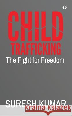 Child Trafficking: The Fight for Freedom Suresh Kumar 9781685867324