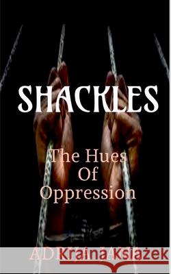 Shackles: The Hues of Oppression Adrija Jana 9781685869595