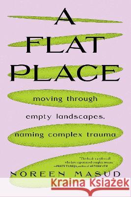 A Flat Place: Moving Through Empty Landscapes, Naming Complex Trauma Noreen Masud 9781685890247