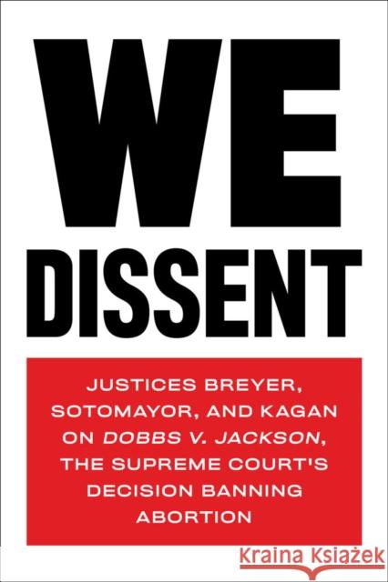 We Dissent: Justices Breyer, Sotomayor, and Kagan on Dobbs V. Jackson The Supreme Court's Decision Banning Abortion Justine Elena Kagan 9781685890513 Melville House Publishing
