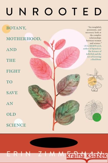 Unrooted: Botany, Motherhood, and the Fight to Save An Old Science Erin Zimmerman 9781685890704 