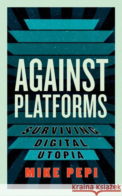 Against Platforms: Surviving Digital Utopia Mike Pepi 9781685891374 Melville House Publishing