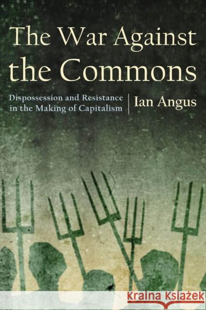 The War Against the Commons: Dispossession and Resistance in the Making of Capitalism Ian Angus 9781685900168 Monthly Review Press,U.S.