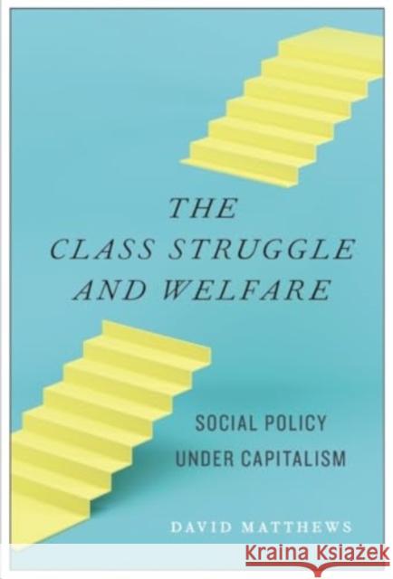 The Class Struggle and Welfare: Social Policy Under Capitalism David Matthews 9781685900878