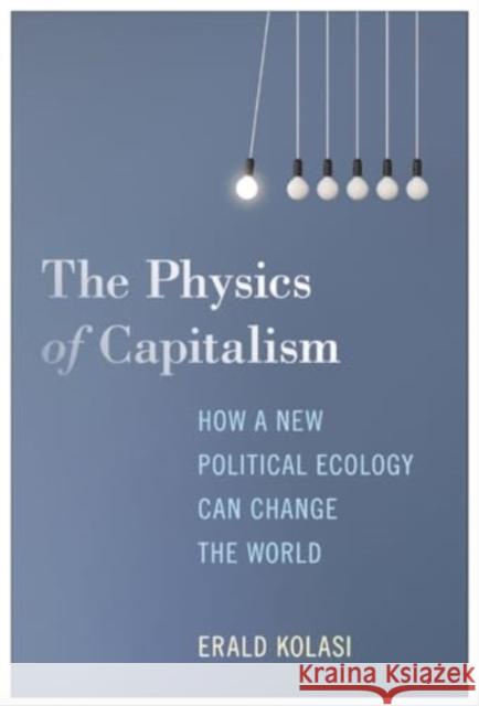 The Physics of Capitalism: How a New Political Ecology Can Change the World Erald Kolasi 9781685900908 Monthly Review Press