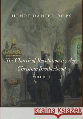 The Church of the Revolutionary Age: Christian Brotherhood, Volume 1 Henri Daniel-Rops 9781685953324 Cluny Media