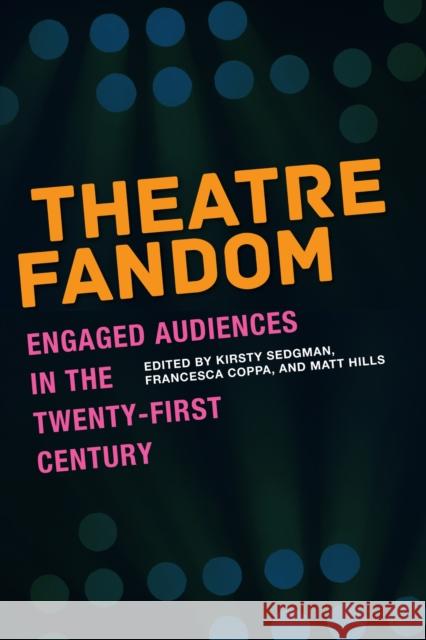 Theatre Fandom: Engaged Audiences in the Twenty-First Century Kirsty Sedgman Francesca Coppa Matt Hills 9781685970123 University of Iowa Press