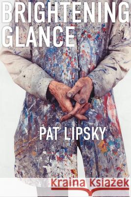 Brightening Glance: Art and Life Pat Lipsky 9781685970345 University of Iowa Press