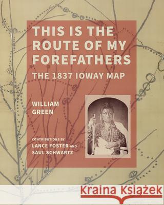 This Is the Route of My Forefathers: The 1837 Ioway Map William Green 9781685970451 University of Iowa Press