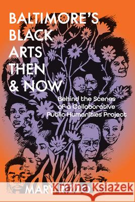 Baltimore's Black Arts Then & Now: Behind the Scenes of a Collaborative Public Humanities Project Mary Rizzo 9781685970598 University of Iowa Press