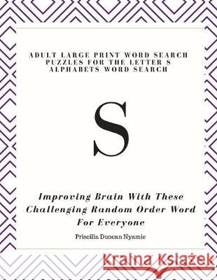 S: ADULT LARGE PRINT WORD SEARCH PUZZLES FOR THE LETTER S ALPHABETS WORD SEARCH: Improving Brain With These Challenging R Priscilla Duncan Nyamie 9781686002168 Independently Published