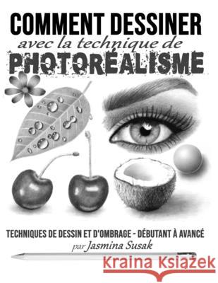 Comment Dessiner avec la Technique de Photoréalisme: Techniques de Dessin et D'ombrage - Débutant à Avancé Susak, Jasmina 9781686036217 Independently Published