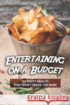 Entertaining on a Budget: 30 Party Snacks That Won't Break the Bank Angel Burns 9781686038747 Independently Published