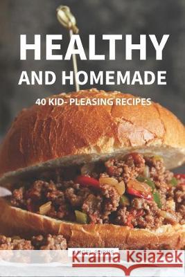 Healthy and Homemade: 40 Kid - Pleasing Recipes Angel Burns 9781686038938 Independently Published
